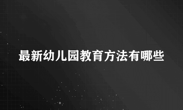 最新幼儿园教育方法有哪些