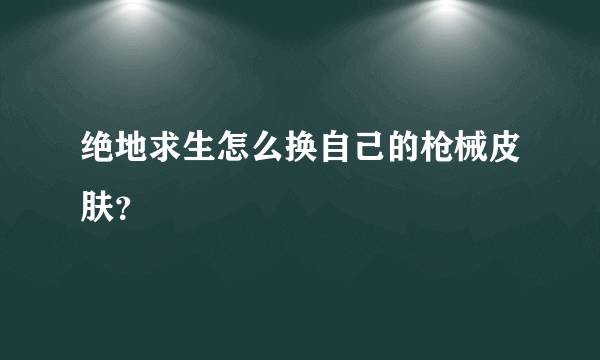 绝地求生怎么换自己的枪械皮肤？