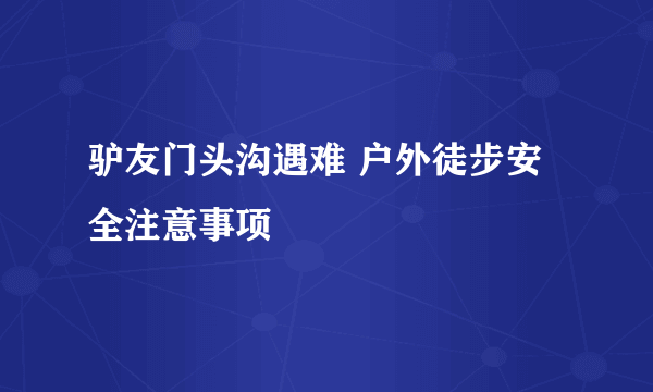 驴友门头沟遇难 户外徒步安全注意事项