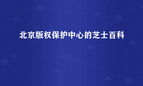 北京版权保护中心的芝士百科