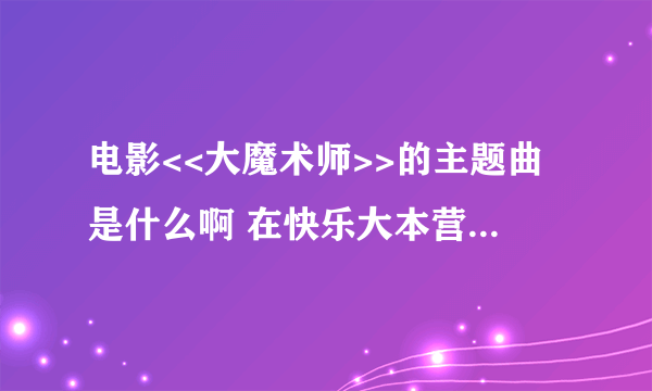 电影<<大魔术师>>的主题曲是什么啊 在快乐大本营20116018期上海涛和吴希也唱过的 那首歌叫什么啊