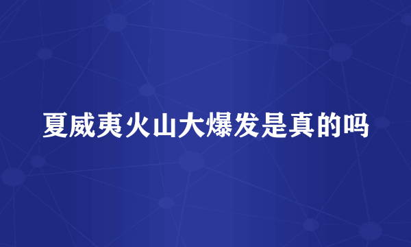 夏威夷火山大爆发是真的吗