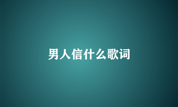 男人信什么歌词