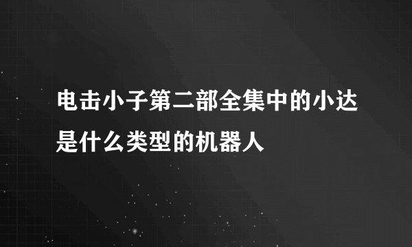 电击小子第二部全集中的小达是什么类型的机器人