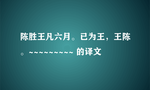 陈胜王凡六月。已为王，王陈。~~~~~~~~~ 的译文