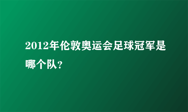 2012年伦敦奥运会足球冠军是哪个队？