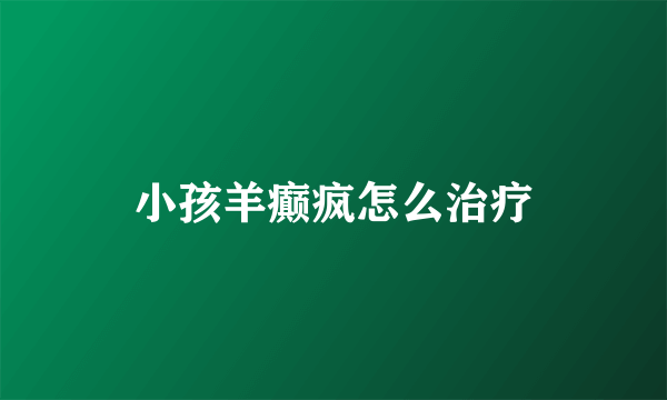 小孩羊癫疯怎么治疗