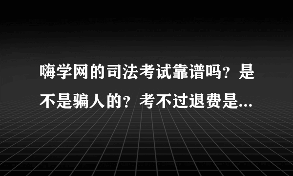 嗨学网的司法考试靠谱吗？是不是骗人的？考不过退费是真的吗？