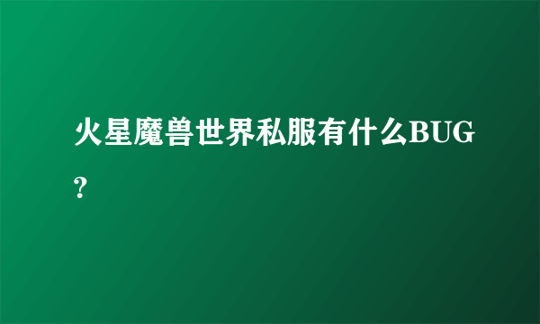 火星魔兽世界私服有什么BUG？