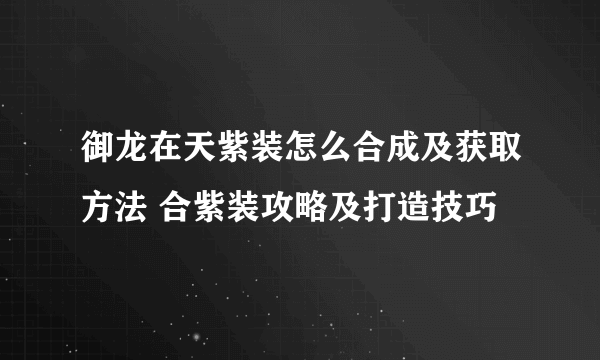 御龙在天紫装怎么合成及获取方法 合紫装攻略及打造技巧