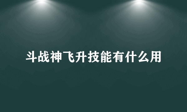斗战神飞升技能有什么用