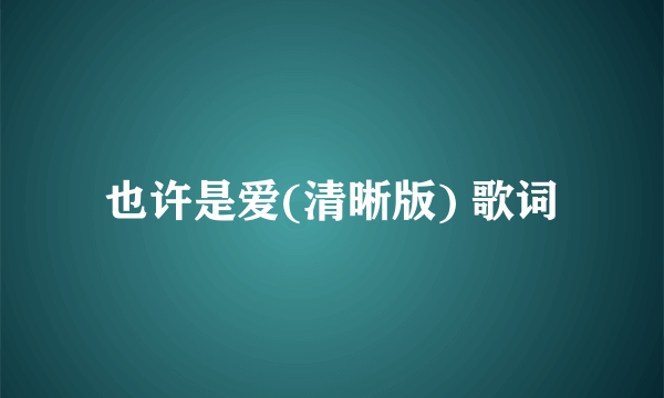 也许是爱(清晰版) 歌词