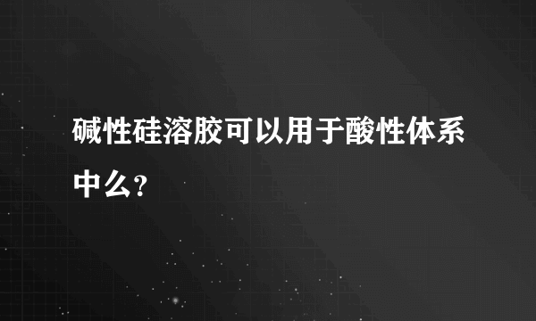 碱性硅溶胶可以用于酸性体系中么？