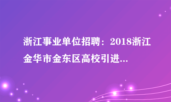 浙江事业单位招聘：2018浙江金华市金东区高校引进紧缺专业人才考察对象（8人）