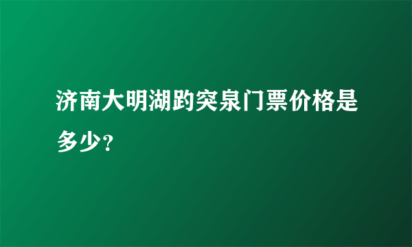 济南大明湖趵突泉门票价格是多少？