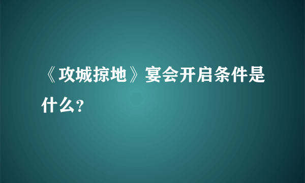 《攻城掠地》宴会开启条件是什么？