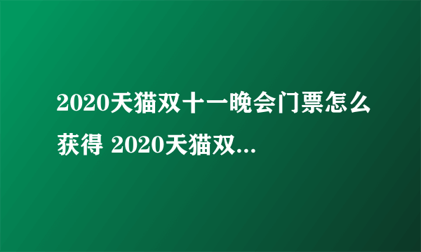 2020天猫双十一晚会门票怎么获得 2020天猫双十一晚会门票获得方法介绍