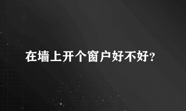 在墙上开个窗户好不好？
