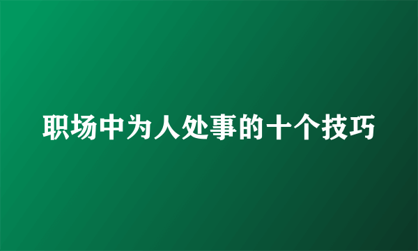 职场中为人处事的十个技巧