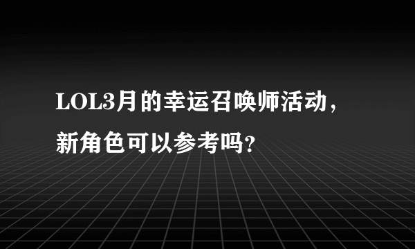LOL3月的幸运召唤师活动，新角色可以参考吗？