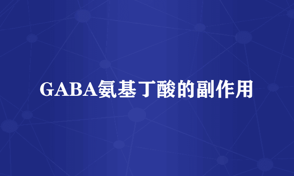 GABA氨基丁酸的副作用