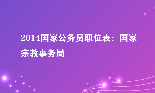2014国家公务员职位表：国家宗教事务局
