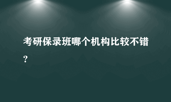 考研保录班哪个机构比较不错？