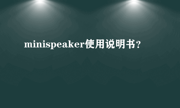 minispeaker使用说明书？