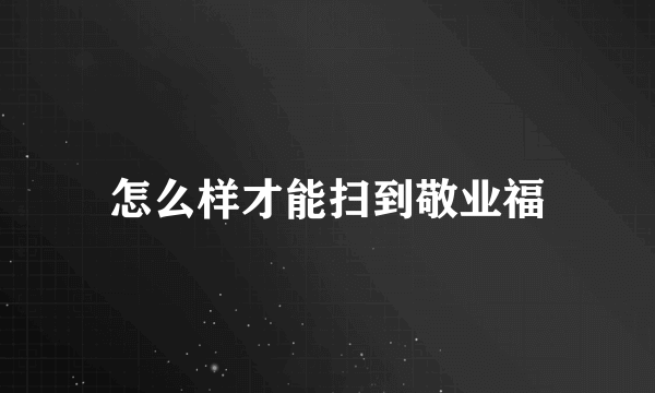 怎么样才能扫到敬业福