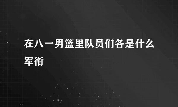 在八一男篮里队员们各是什么军衔