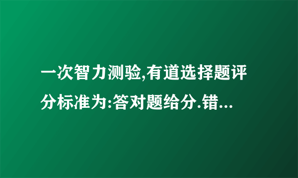 一次智力测验,有道选择题评分标准为:答对题给分.错题扣分,不答题不给分也不扣分.小明有道题未答,则他至少要答对几道题,总分才会不低于分?