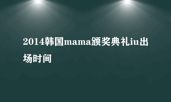 2014韩国mama颁奖典礼iu出场时间