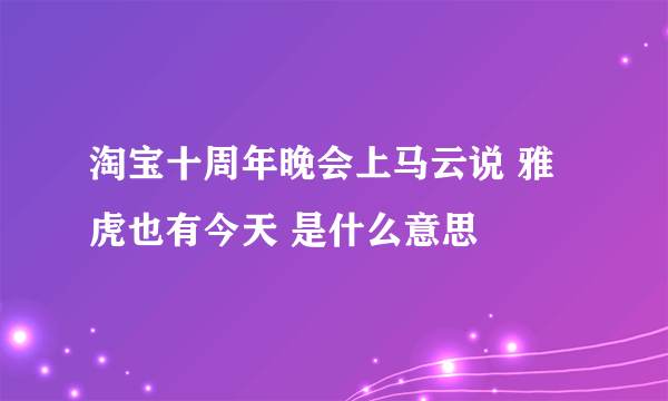 淘宝十周年晚会上马云说 雅虎也有今天 是什么意思