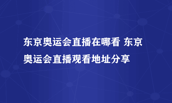 东京奥运会直播在哪看 东京奥运会直播观看地址分享
