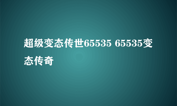 超级变态传世65535 65535变态传奇