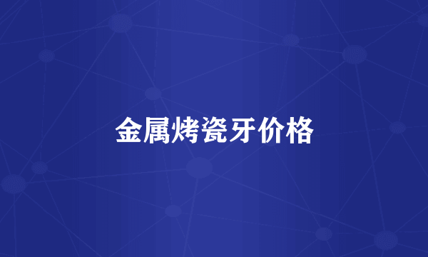 金属烤瓷牙价格