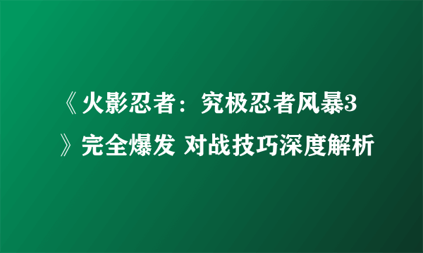 《火影忍者：究极忍者风暴3》完全爆发 对战技巧深度解析