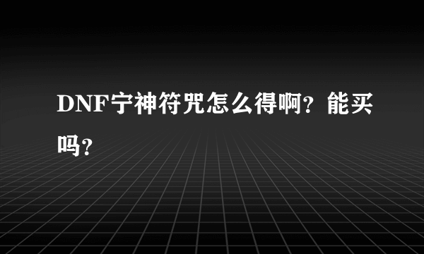 DNF宁神符咒怎么得啊？能买吗？