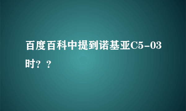 百度百科中提到诺基亚C5-03时？？