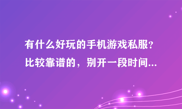 有什么好玩的手机游戏私服？比较靠谱的，别开一段时间就跑路了；