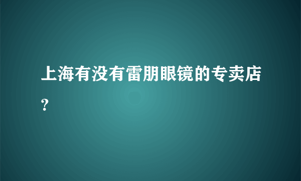 上海有没有雷朋眼镜的专卖店？