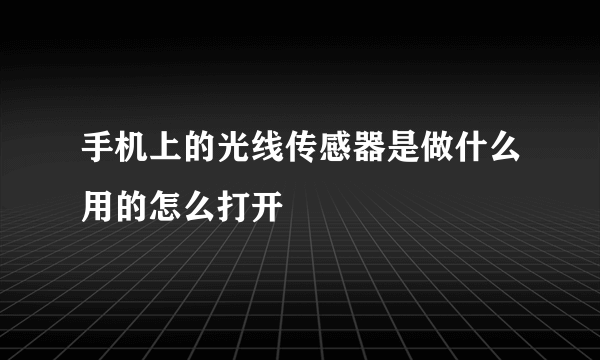 手机上的光线传感器是做什么用的怎么打开