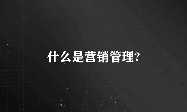 什么是营销管理?