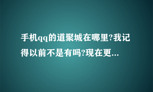手机qq的道聚城在哪里?我记得以前不是有吗?现在更新了为何没有了?