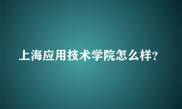 上海应用技术学院怎么样？