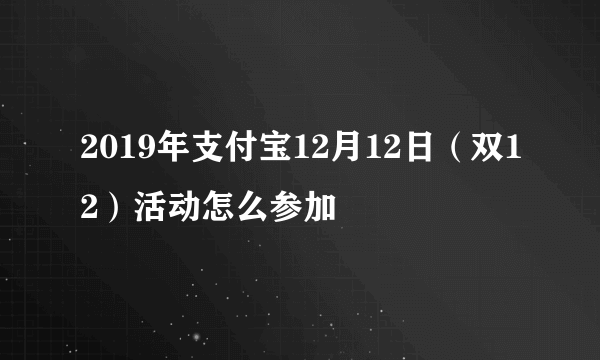2019年支付宝12月12日（双12）活动怎么参加