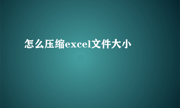 怎么压缩excel文件大小