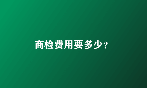 商检费用要多少？