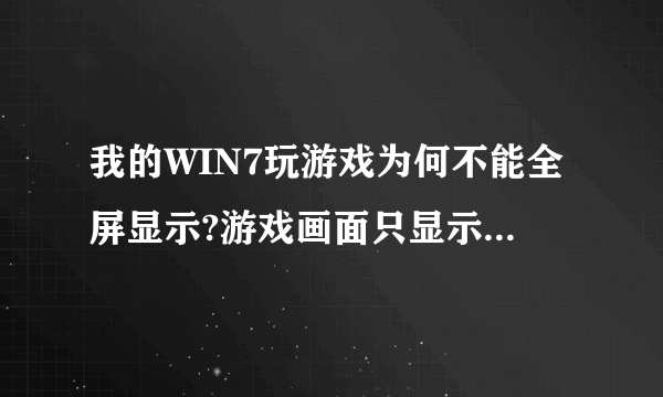 我的WIN7玩游戏为何不能全屏显示?游戏画面只显示在屏幕中间,两边是黑色!求解答啊!