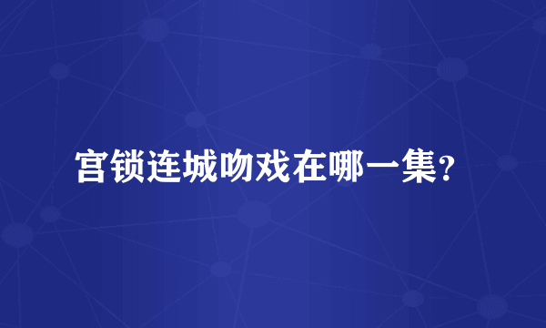 宫锁连城吻戏在哪一集？
